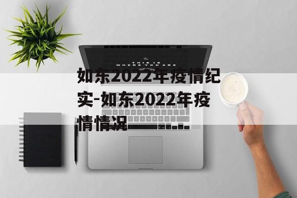 如东2022年疫情纪实-如东2022年疫情情况